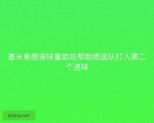 基米希感谢球童助攻帮助德国队打入第二个进球